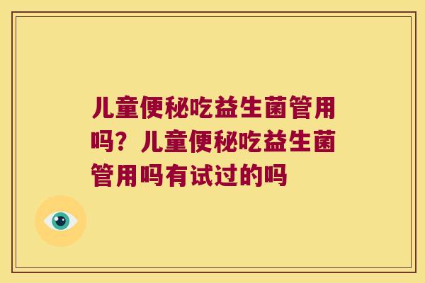儿童便秘吃益生菌管用吗？儿童便秘吃益生菌管用吗有试过的吗
