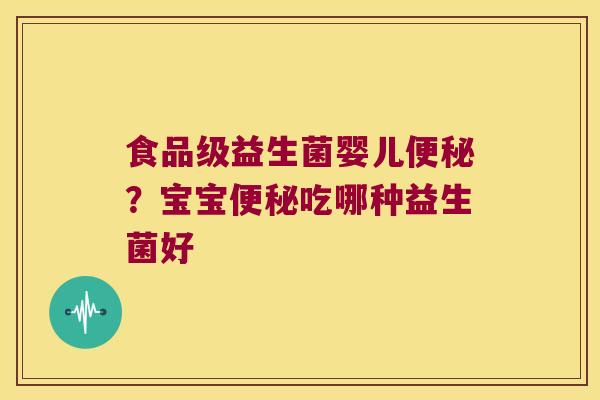 食品级益生菌婴儿便秘？宝宝便秘吃哪种益生菌好