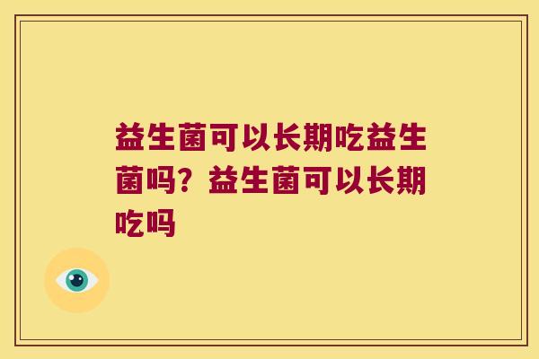 益生菌可以长期吃益生菌吗？益生菌可以长期吃吗