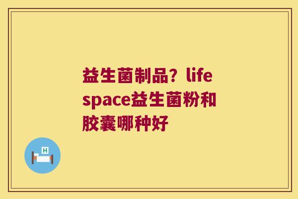 益生菌制品？lifespace益生菌粉和胶囊哪种好