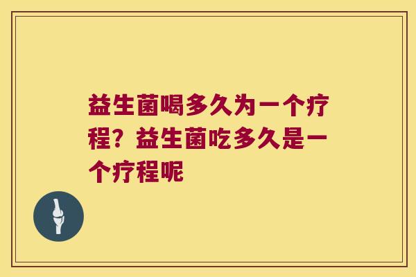 益生菌喝多久为一个疗程？益生菌吃多久是一个疗程呢