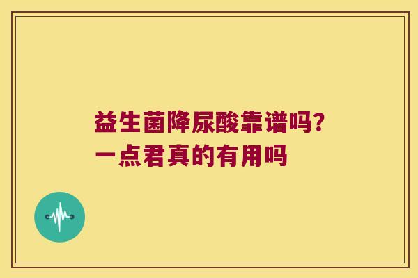 益生菌降尿酸靠谱吗?一点君真的有用吗 益生菌降尿酸靠谱吗?一点君真的有用吗