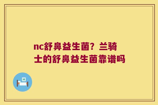 nc舒鼻益生菌?兰骑士的舒鼻益生菌靠谱吗 nc舒鼻益生菌?兰骑士的舒鼻益生菌靠谱吗