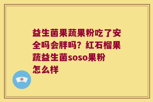益生菌果蔬果粉吃了安全吗会胖吗？红石榴果蔬益生菌soso果粉怎么样