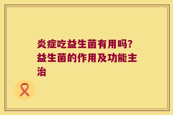 炎症吃益生菌有用吗？益生菌的作用及功能主治