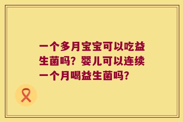 一个多月宝宝可以吃益生菌吗?婴儿可以连续一个月喝益生菌吗? 一个多月宝宝可以吃益生菌吗?婴儿可以连续一个月喝益生菌吗?