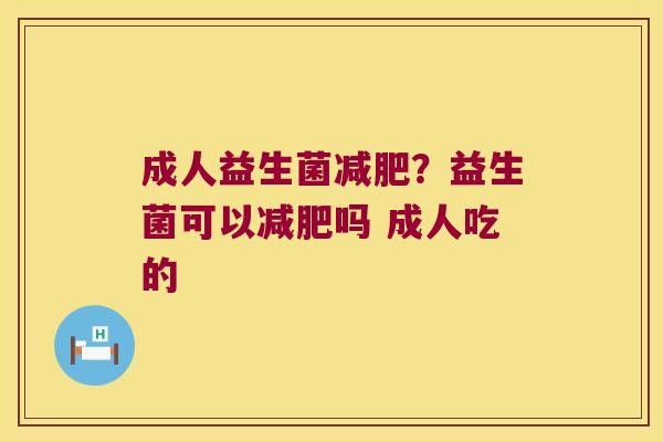 成人益生菌减肥？益生菌可以减肥吗 成人吃的