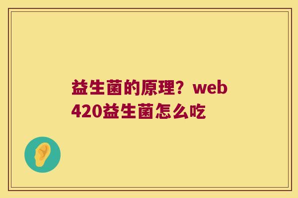 益生菌的原理?web420益生菌怎么吃 益生菌的原理?web420益生菌怎么吃
