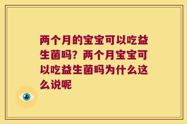 两个月的宝宝可以吃益生菌吗？两个月宝宝可以吃益生菌吗为什么这么说呢