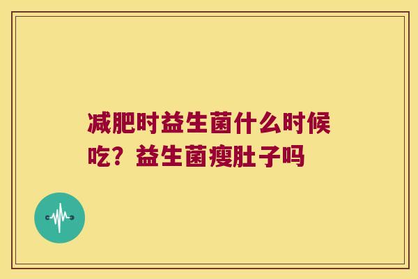 减肥时益生菌什么时候吃？益生菌瘦肚子吗