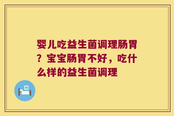 婴儿吃益生菌调理肠胃？宝宝肠胃不好，吃什么样的益生菌调理