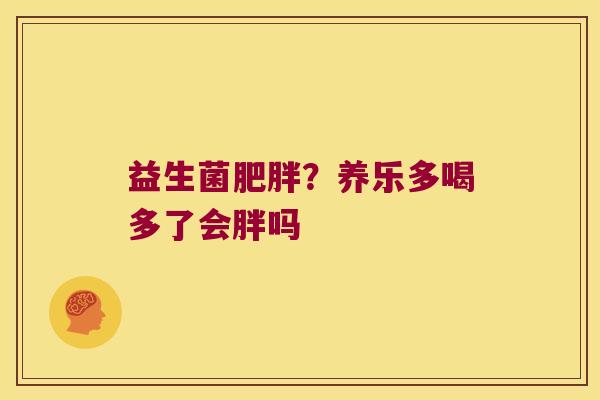 益生菌？养乐多喝多了会胖吗