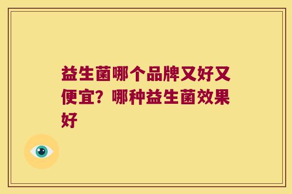 益生菌哪个品牌又好又便宜？哪种益生菌效果好