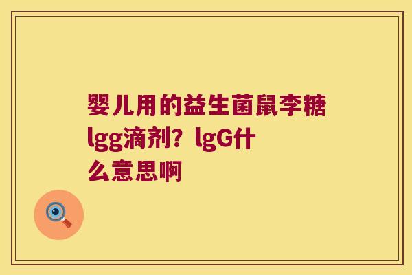 婴儿用的益生菌鼠李糖lgg滴剂?lgG什么意思啊 婴儿用的益生菌鼠李糖lgg滴剂?lgG什么意思啊