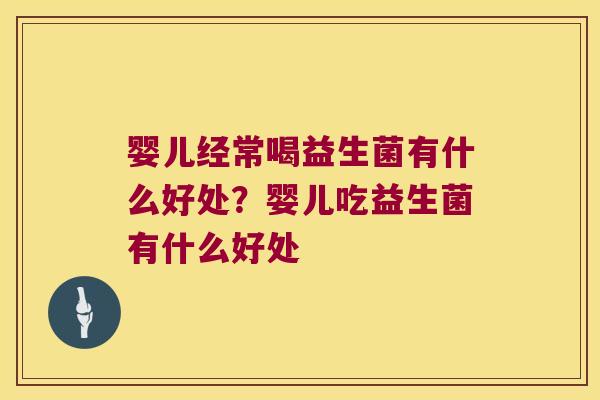 婴儿经常喝益生菌有什么好处？婴儿吃益生菌有什么好处