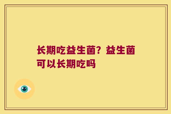 长期吃益生菌？益生菌可以长期吃吗