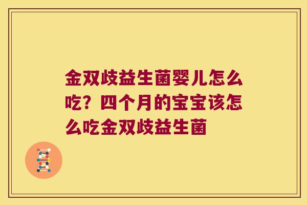 金双歧益生菌婴儿怎么吃？四个月的宝宝该怎么吃金双歧益生菌