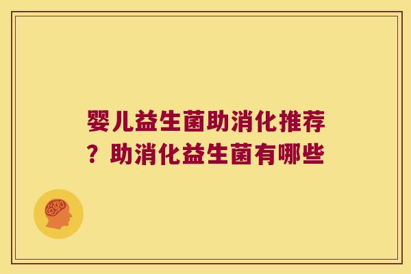 婴儿益生菌助消化推荐？助消化益生菌有哪些