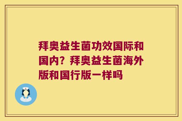 拜奥益生菌功效国际和国内？拜奥益生菌海外版和国行版一样吗