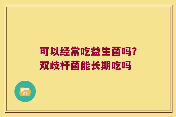 可以经常吃益生菌吗？双歧杆菌能长期吃吗