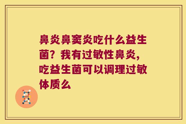 鼻炎鼻窦炎吃什么益生菌？我有过敏性鼻炎,吃益生菌可以调理过敏体质么