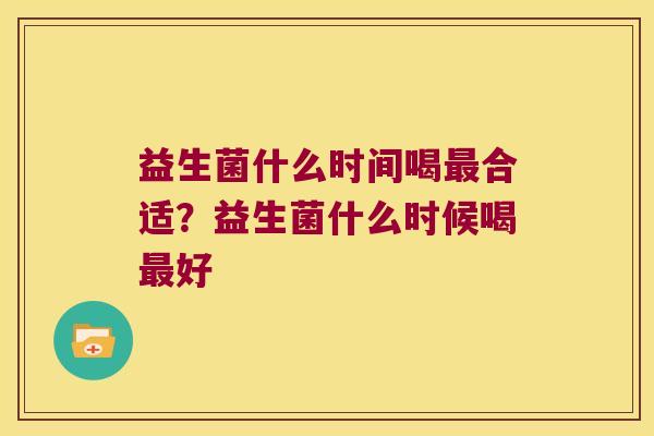 益生菌什么时间喝最合适？益生菌什么时候喝最好