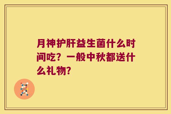 什么时间吃?一般中秋都送什么礼物? 什么时间吃?一般中秋都送什么礼物?