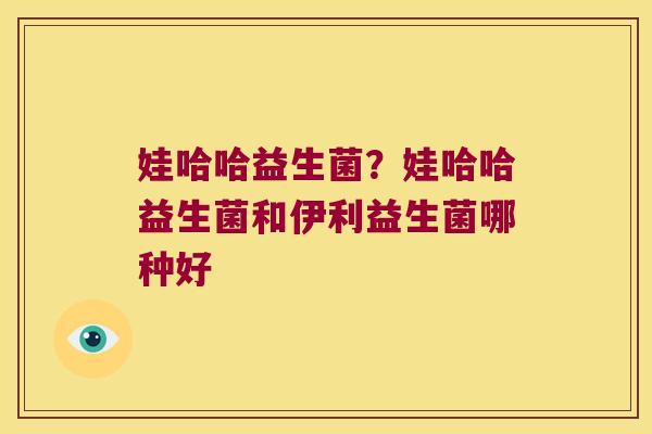 娃哈哈益生菌?娃哈哈益生菌和伊利益生菌哪种好 娃哈哈益生菌?娃哈哈益生菌和伊利益生菌哪种好