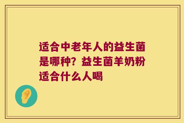 适合中老年人的益生菌是哪种？益生菌羊奶粉适合什么人喝