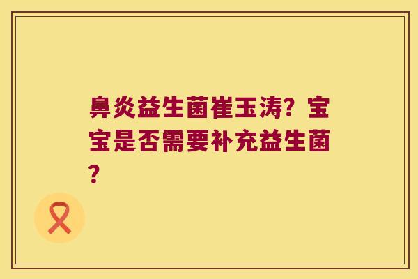 益生菌崔玉涛?宝宝是否需要补充益生菌? 益生菌崔玉涛?宝宝是否需要补充益生菌?