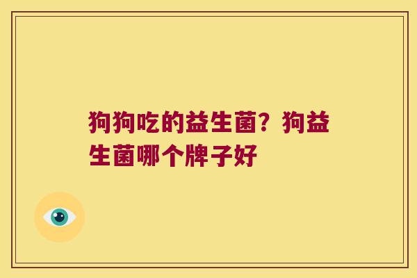 狗狗吃的益生菌？狗益生菌哪个牌子好