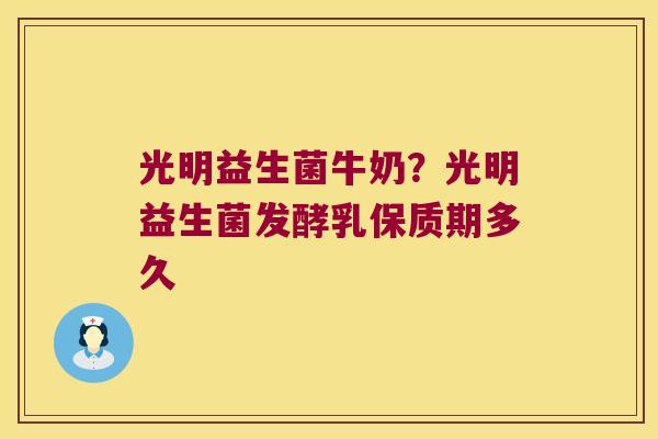 光明益生菌牛奶？光明益生菌发酵乳保质期多久