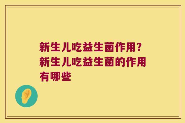 新生儿吃益生菌作用？新生儿吃益生菌的作用有哪些