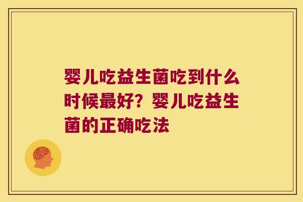 婴儿吃益生菌吃到什么时候好？婴儿吃益生菌的正确吃法