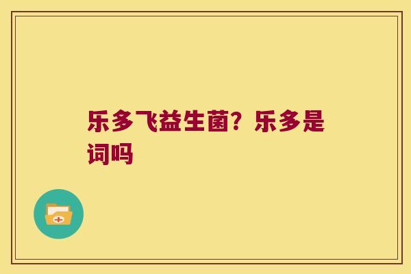 乐多飞益生菌？乐多是词吗