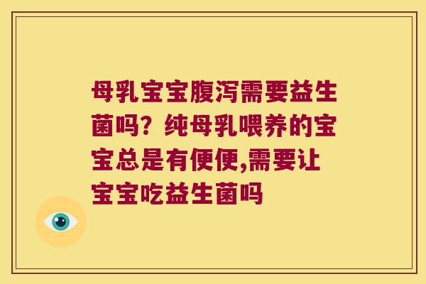 母乳宝宝腹泻需要益生菌吗？纯母乳喂养的宝宝总是有便便,需要让宝宝吃益生菌吗