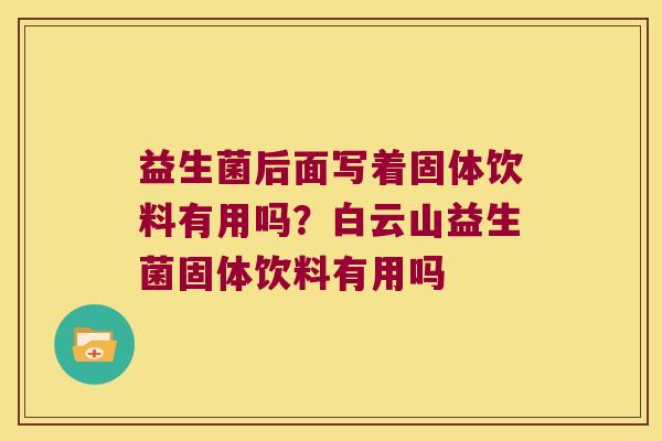 益生菌后面写着固体饮料有用吗？白云山益生菌固体饮料有用吗