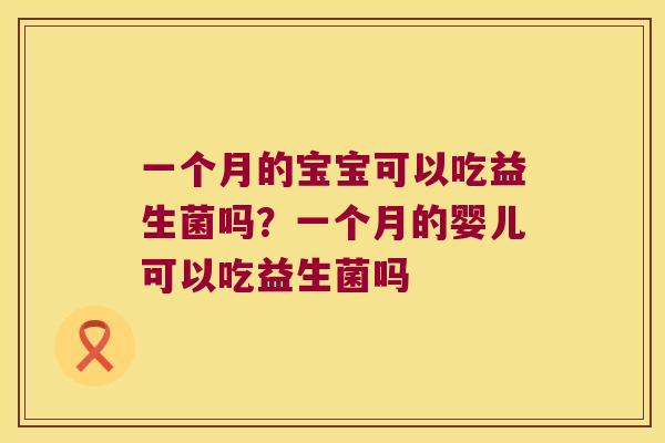 一个月的宝宝可以吃益生菌吗？一个月的婴儿可以吃益生菌吗