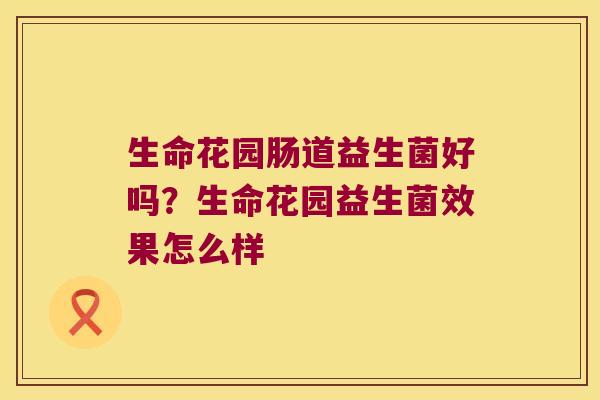 生命花园肠道益生菌好吗？生命花园益生菌效果怎么样