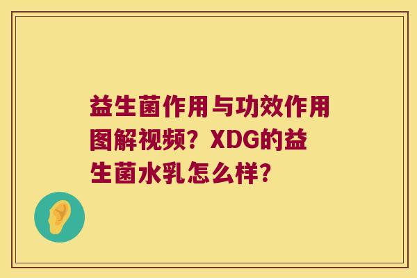 益生菌作用与功效作用图解视频？XDG的益生菌水乳怎么样？