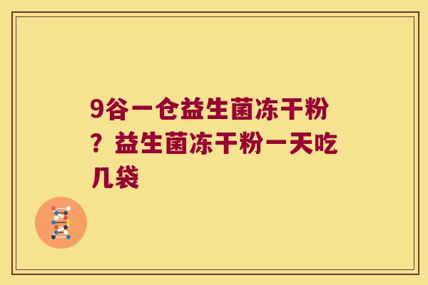 9谷一仓益生菌冻干粉？益生菌冻干粉一天吃几袋