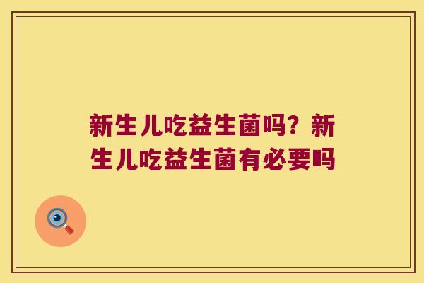 新生儿吃益生菌吗?新生儿吃益生菌有必要吗 新生儿吃益生菌吗?新生儿吃益生菌有必要吗