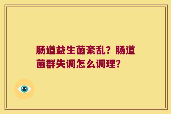 肠道益生菌紊乱？肠道菌群失调怎么调理？