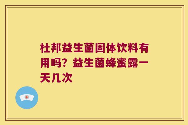 杜邦益生菌固体饮料有用吗?益生菌蜂蜜露一天几次 杜邦益生菌固体饮料有用吗?益生菌蜂蜜露一天几次