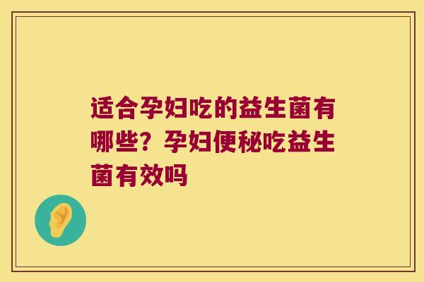 适合孕妇吃的益生菌有哪些？孕妇便秘吃益生菌有效吗