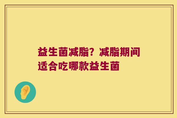 益生菌减脂?减脂期间适合吃哪款益生菌 益生菌减脂?减脂期间适合吃哪款益生菌