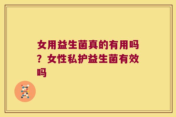 女用益生菌真的有用吗？女性私护益生菌有效吗