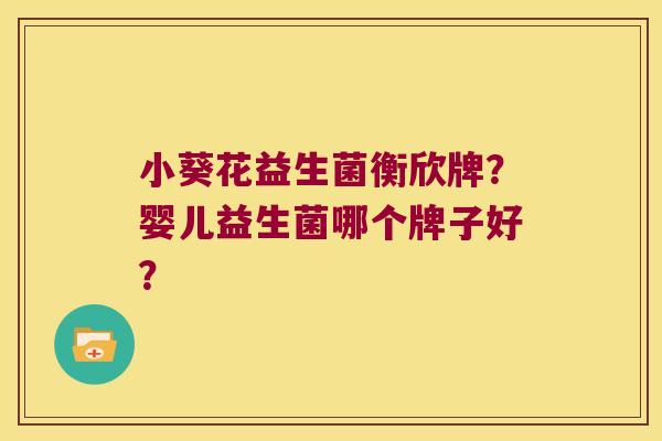 小葵花益生菌衡欣牌？婴儿益生菌哪个牌子好？