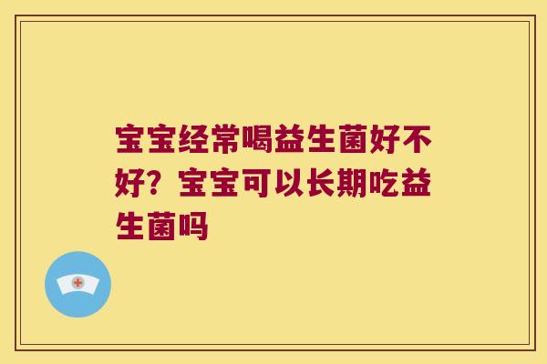宝宝经常喝益生菌好不好？宝宝可以长期吃益生菌吗