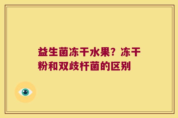 益生菌冻干水果？冻干粉和双歧杆菌的区别